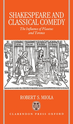 Shakespeare and Classical Comedy: The Influence of Plautus and Terence - Miola, Robert S