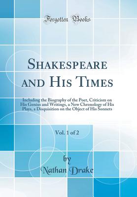 Shakespeare and His Times, Vol. 1 of 2: Including the Biography of the Poet, Criticism on His Genius and Writings, a New Chronology of His Plays, a Disquisition on the Object of His Sonnets (Classic Reprint) - Drake, Nathan