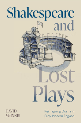 Shakespeare and Lost Plays: Reimagining Drama in Early Modern England - McInnis, David
