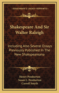 Shakespeare and Sir Walter Raleigh: Including Also Several Essays Previously Published in the New Shakspeareana