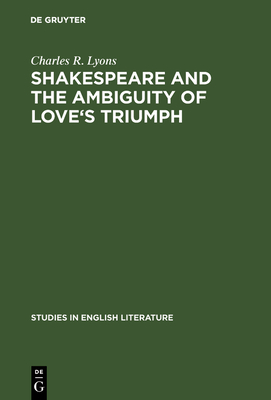 Shakespeare and the Ambiguity of Love's Triumph - Lyons, Charles R