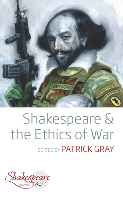 Shakespeare and the Ethics of War - Gray, Patrick (Editor)