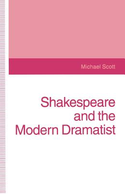 Shakespeare and the Modern Dramatist - Scott, Michael
