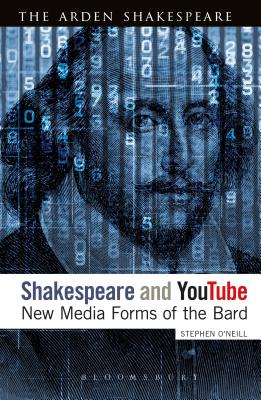 Shakespeare and YouTube: New Media Forms of the Bard - O'Neill, Stephen, Dr.