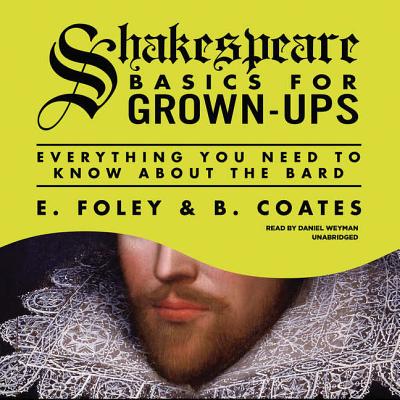 Shakespeare Basics for Grown-Ups: Everything You Need to Know about the Bard - Foley, E, and Coates, B, and Weyman, Daniel (Read by)