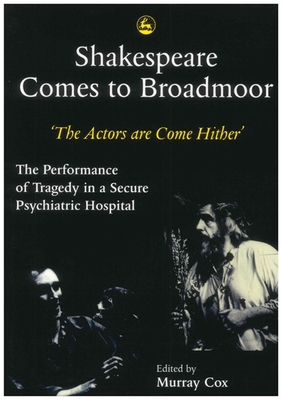 Shakespeare Comes to Broadmoor: The Actors Are Come Hither - The Performance of Tragedy in a Secure Psychiatric Hospital - Cox, Murray (Editor)
