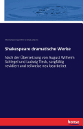 Shakespeare dramatische Werke: Nach der ?bersetzung von August Wilhelm Schlegel und Ludwig Tieck, sorgf?ltig revidiert und teilweise neu bearbeitet