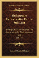 Shakespeare Hermeneutics Or The Still Lion: Being An Essay Towards The Restoration Of Shakespeare's Text (1875)