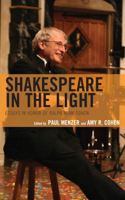 Shakespeare in the Light: Essays in Honor of Ralph Alan Cohen - Menzer, Paul (Editor), and Cohen, Amy R (Contributions by)