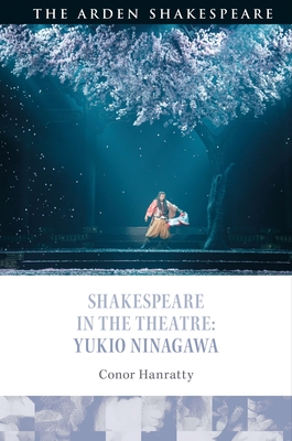 Shakespeare in the Theatre: Yukio Ninagawa - Hanratty, Conor, and Karim-Cooper, Farah (Editor), and Holland, Peter (Editor)