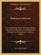 Shakespeare Museum: Eine Sammlung Neuer Und Alter, Eigener Und Fremder, Prosaischer Und Poetischer Beitrage Zur Shakespeare-Literatur (1881)
