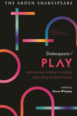 Shakespeare / Play: Contemporary Readings in Playing, Playmaking and Performance - Whipday, Emma (Editor), and Munro, Lucy (Editor), and Massai, Sonia (Editor)