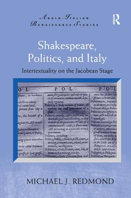 Shakespeare, Politics, and Italy: Intertextuality on the Jacobean Stage - Redmond, Michael J