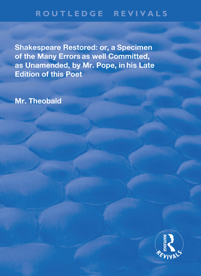 Shakespeare Restored: Or a Specimen of the Many Errors as Well Committed, as Unamended by MR Pope in His Late Edition of This Poet, Etc - Theobald, Lewis