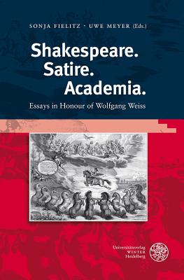 Shakespeare. Satire. Academia: Essays in Honour of Wolfgang Weiss - Fielitz, Sonja (Editor), and Meyer, Uwe, M.a (Editor)