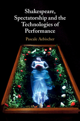 Shakespeare, Spectatorship and the Technologies of Performance - Aebischer, Pascale