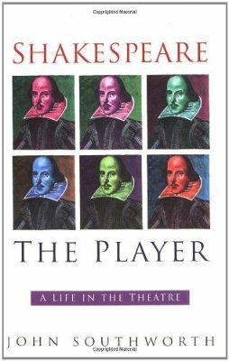 Shakespeare the Player: A Life in the Theatre - Southworth, John