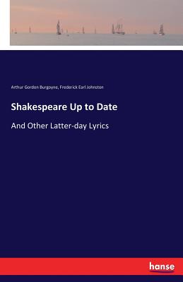 Shakespeare Up to Date: And Other Latter-day Lyrics - Burgoyne, Arthur Gordon, and Johnston, Frederick Earl