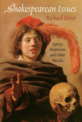 Shakespearean Issues: Agency, Skepticism, and Other Puzzles - Strier, Richard