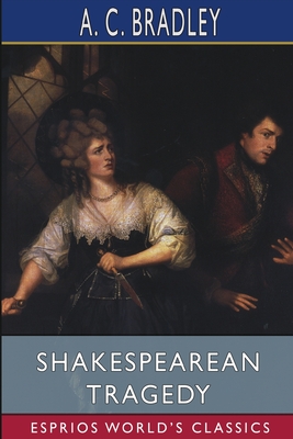 Shakespearean Tragedy (Esprios Classics): Lectures on Hamlet, Othello, King Lear, Macbeth - Bradley, A C