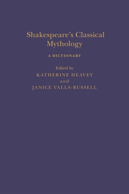 Shakespeare's Classical Mythology: A Dictionary - Valls-Russell, Janice (Editor), and Heavey, Katherine (Editor), and Clark, Sandra (Editor)