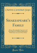 Shakespeare's Family: Being a Record of the Ancestors and Descendants of William Shakespeare, with Some Account of the Ardens (Classic Reprint)