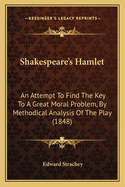 Shakespeare's Hamlet: An Attempt To Find The Key To A Great Moral Problem, By Methodical Analysis Of The Play (1848)