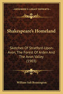Shakespeare's Homeland: Sketches Of Stratford-Upon-Avon, The Forest Of Arden And The Avon Valley (1903)