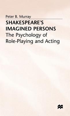 Shakespeare's Imagined Persons: The Psychology of Role-Playing and Acting - Murray, P