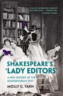 Shakespeare's 'Lady Editors': A New History of the Shakespearean Text - Yarn, Molly G.