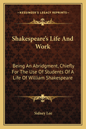 Shakespeare's Life and Work; Being an Abridgment, Chiefly for the Use of Students, of a Life of William Shakespeare