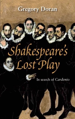 Shakespeare's Lost Play: In Search of Cardenio - Doran, Gregory