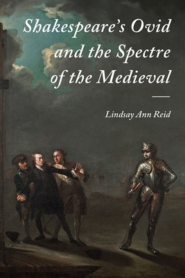 Shakespeare's Ovid and the Spectre of the Medieval - Reid, Lindsay Ann