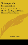 Shakespeare's Pronunciation: A Shakespeare Reader In The Old Spelling And With A Phonetic Transcription