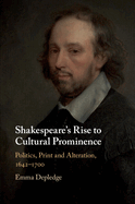 Shakespeare's Rise to Cultural Prominence: Politics, Print and Alteration, 1642-1700