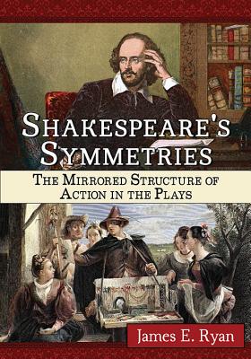 Shakespeare's Symmetries: The Mirrored Structure of Action in the Plays - Ryan, James E