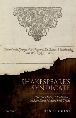 Shakespeare's Syndicate: The First Folio, Its Publishers, and the Early Modern Book Trade - Higgins, Ben