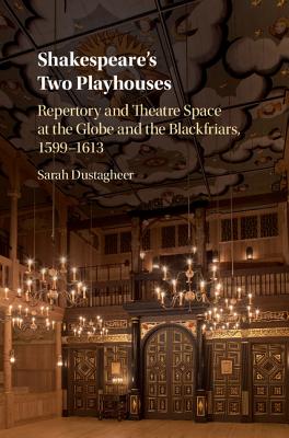 Shakespeare's Two Playhouses: Repertory and Theatre Space at the Globe and the Blackfriars, 1599-1613 - Dustagheer, Sarah