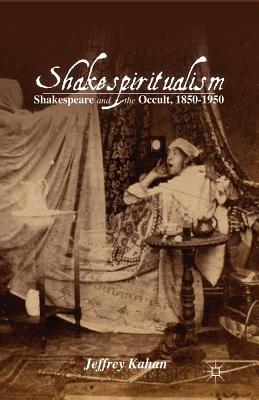 Shakespiritualism: Shakespeare and the Occult, 1850-1950 - Kahan, J