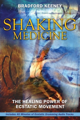 Shaking Medicine: The Healing Power of Ecstatic Movement - Keeney, Bradford, PhD