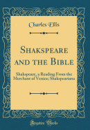 Shakspeare and the Bible: Shakspeare, a Reading from the Merchant of Venice; Shakspeariana (Classic Reprint)