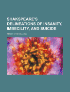 Shakspeare's Delineations of Insanity, Imbecility, and Suicide