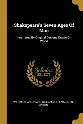 Shakspeare's Seven Ages Of Man: Illustrated By Original Designs Drawn On Wood - Shakespeare, William, and Mulready, William, and Martin, John