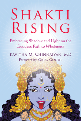 Shakti Rising: Embracing Shadow and Light on the Goddess Path to Wholeness - Chinnaiyan, Kavitha M, and Goode, Greg (Foreword by)