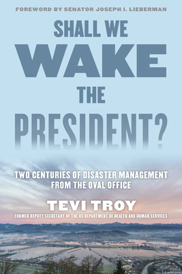 Shall We Wake the President?: Two Centuries of Disaster Management from the Oval Office - Troy, Tevi, and Lieberman, Joseph I (Foreword by)