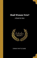 Shall Women Vote?: A Book for Men