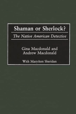 Shaman or Sherlock?: The Native American Detective - MacDonald, Gina, and MacDonald, Andrew