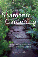 Shamanic Gardening: Timeless Techniques for the Modern Sustainable Garden