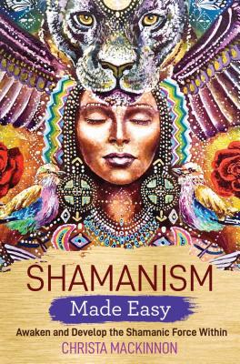 Shamanism Made Easy: Awaken and Develop the Shamanic Force Within - MacKinnon, Christa