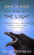 Shamans Who Work with the Light - The Power of Shamanic Lightworking to Help You Find Your Truth and Heal the World